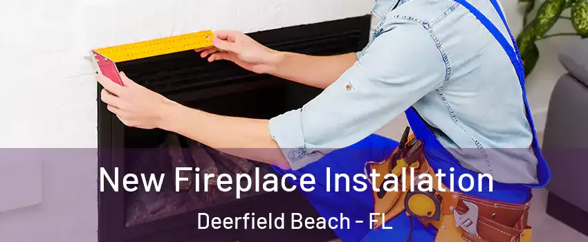New Fireplace Installation Deerfield Beach - FL