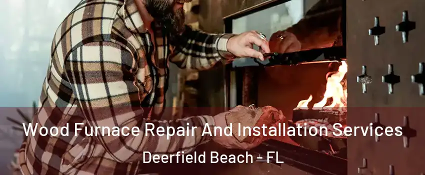  Wood Furnace Repair And Installation Services Deerfield Beach - FL